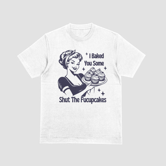 I Baked You Some Shut The Fucupcakes Funny Tshirt