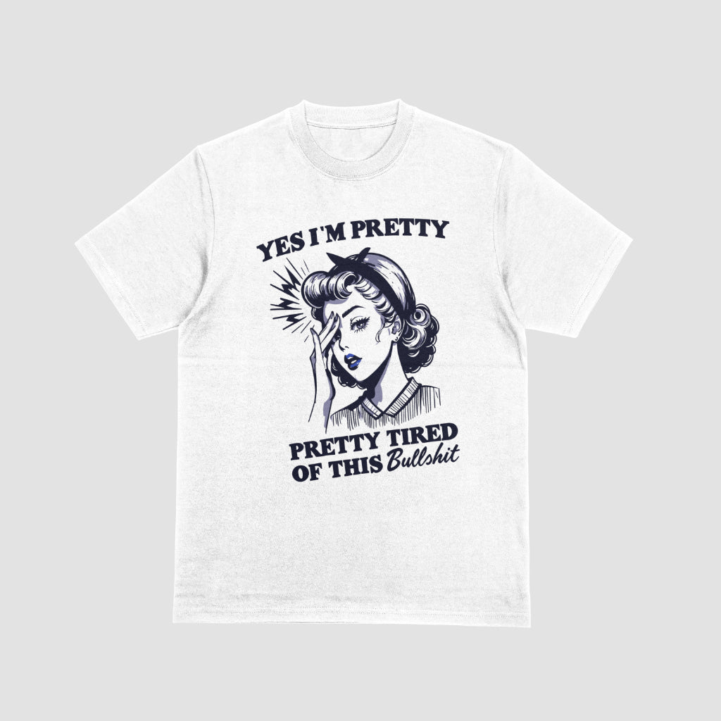 Yes I'm Pretty, Pretty Tired Of This Bullshit Tshirt