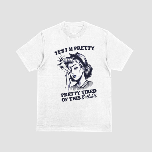 Yes I'm Pretty, Pretty Tired Of This Bullshit Tshirt